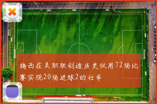 梅西在美职联创造历史仅用72场比赛实现20场进球2的壮举