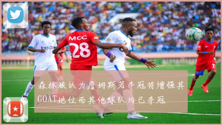森林狼认为詹姆斯若夺冠将增强其GOAT地位而其他球队均已夺冠